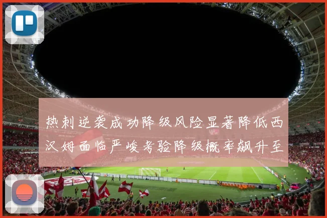热刺逆袭成功降级风险显著降低西汉姆面临严峻考验降级概率飙升至77