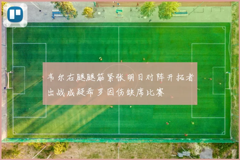 韦尔右腿腿筋紧张明日对阵开拓者出战成疑希罗因伤缺席比赛