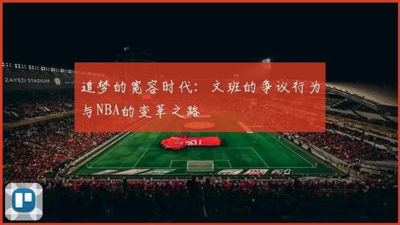 追梦的宽容时代：文班的争议行为与NBA的变革之路