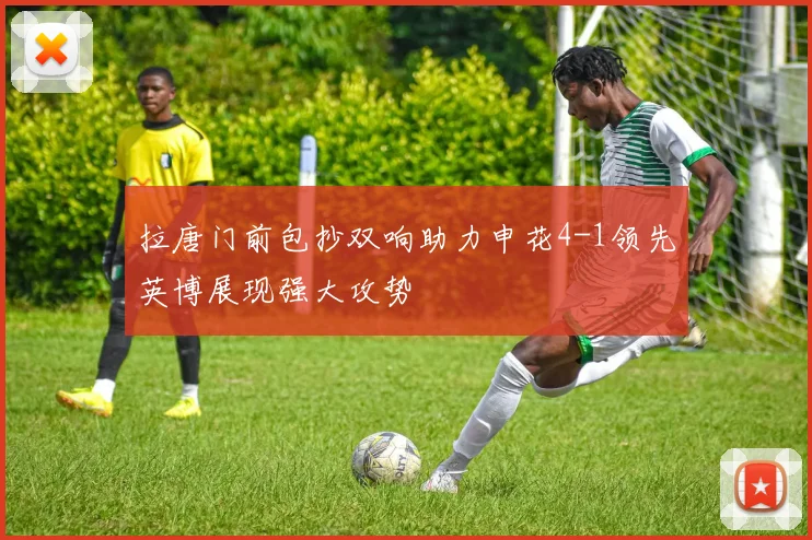 拉唐门前包抄双响助力申花4-1领先英博展现强大攻势