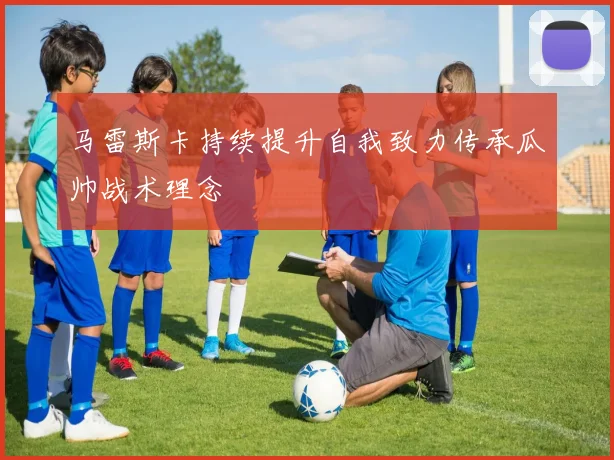马雷斯卡持续提升自我致力传承瓜帅战术理念