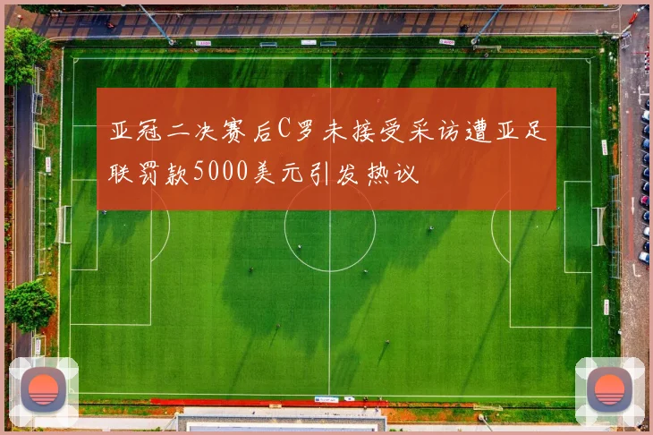 亚冠二决赛后C罗未接受采访遭亚足联罚款5000美元引发热议