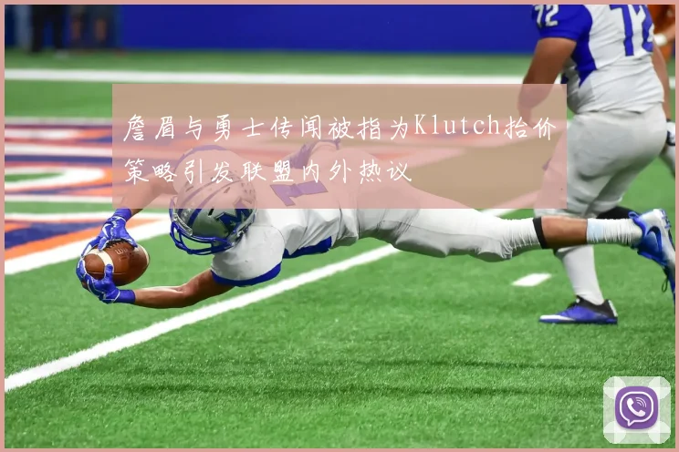 詹眉与勇士传闻被指为Klutch抬价策略引发联盟内外热议