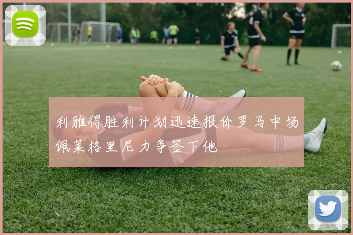 利雅得胜利计划迅速报价罗马中场佩莱格里尼力争签下他