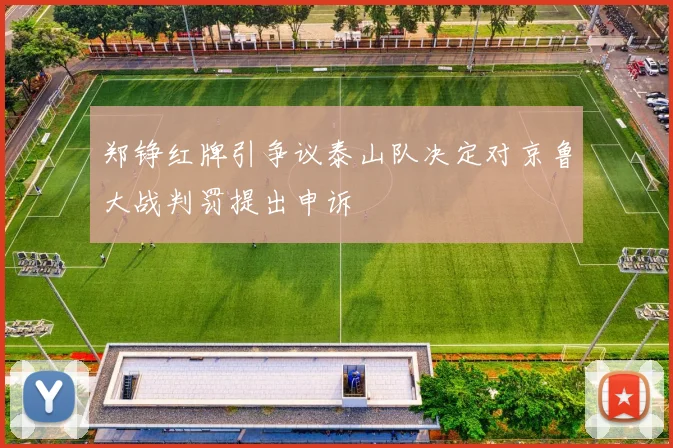 郑铮红牌引争议泰山队决定对京鲁大战判罚提出申诉